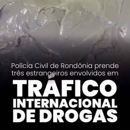POLÍCIA CIVIL DE RONDÔNIA PRENDE TRÊS ESTRANGEIROS ENVOLVIDOS EM TRÁFICO INTERNACIONAL DE DROGAS